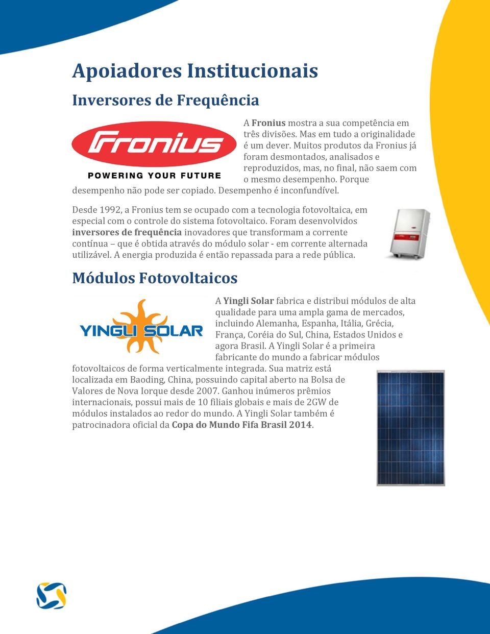 Desde 1992, a Fronius tem se ocupado com a tecnologia fotovoltaica, em especial com o controle do sistema fotovoltaico.