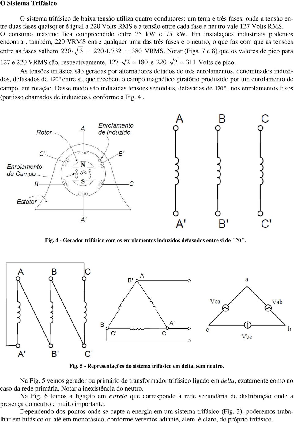 Em instalações industriais pdems encntrar, também, 220 VRMS entre qualquer uma das três fases e neutr, que faz cm que as tensões entre as fases valham 220 3 220 1,732 380 VRMS. Ntar (Figs.