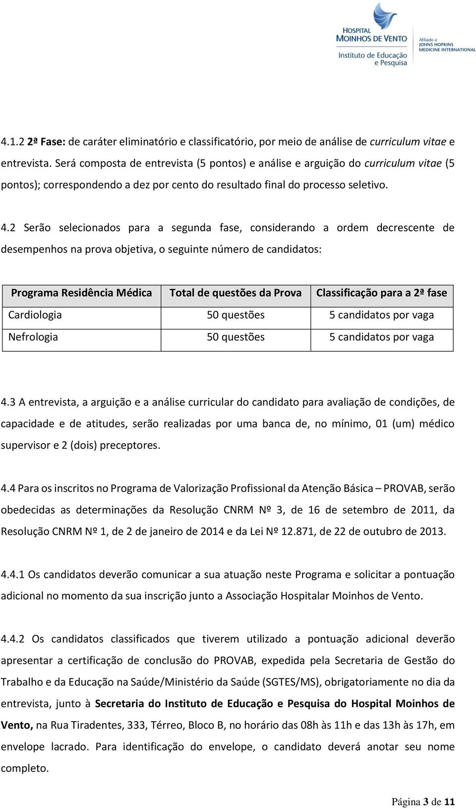 2 Serão selecionados para a segunda fase, considerando a ordem decrescente de desempenhos na prova objetiva, o seguinte número de candidatos: Programa Residência Médica Total de questões da Prova