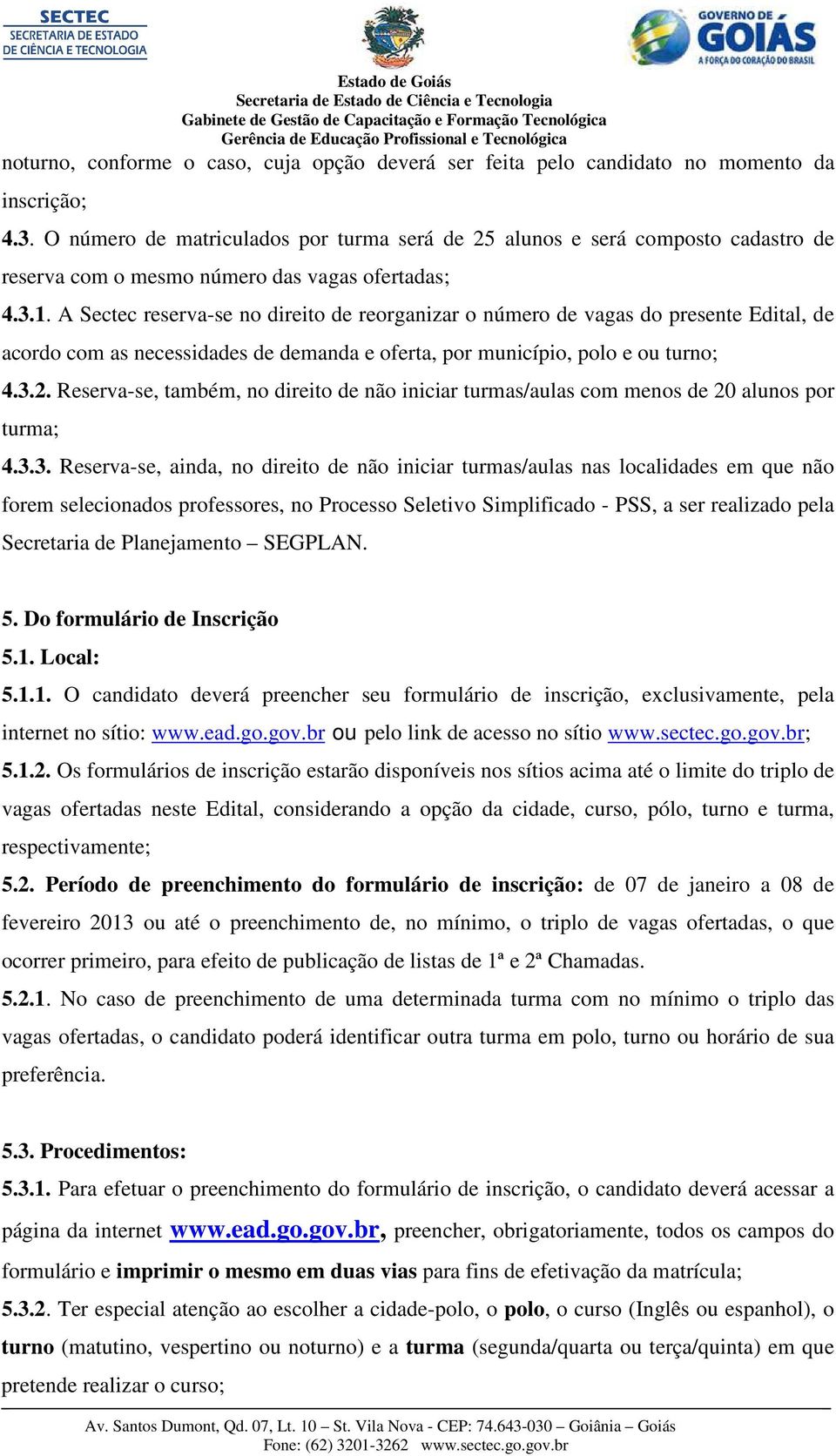 A Sectec reserva-se no direito de reorganizar o número de vagas do presente Edital, de acordo com as necessidades de demanda e oferta, por município, polo e ou turno; 4.3.2.