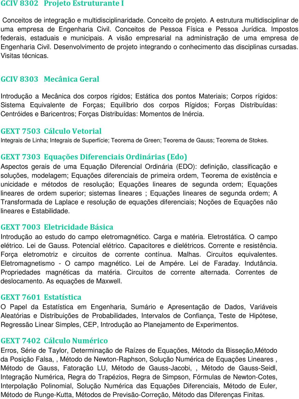 Desenvolvimento de projeto integrando o conhecimento das disciplinas cursadas. Visitas técnicas.