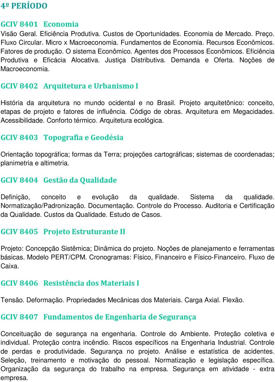 Noções de Macroeconomia. GCIV 8402 Arquitetura e Urbanismo I História da arquitetura no mundo ocidental e no Brasil. Projeto arquitetônico: conceito, etapas de projeto e fatores de influência.