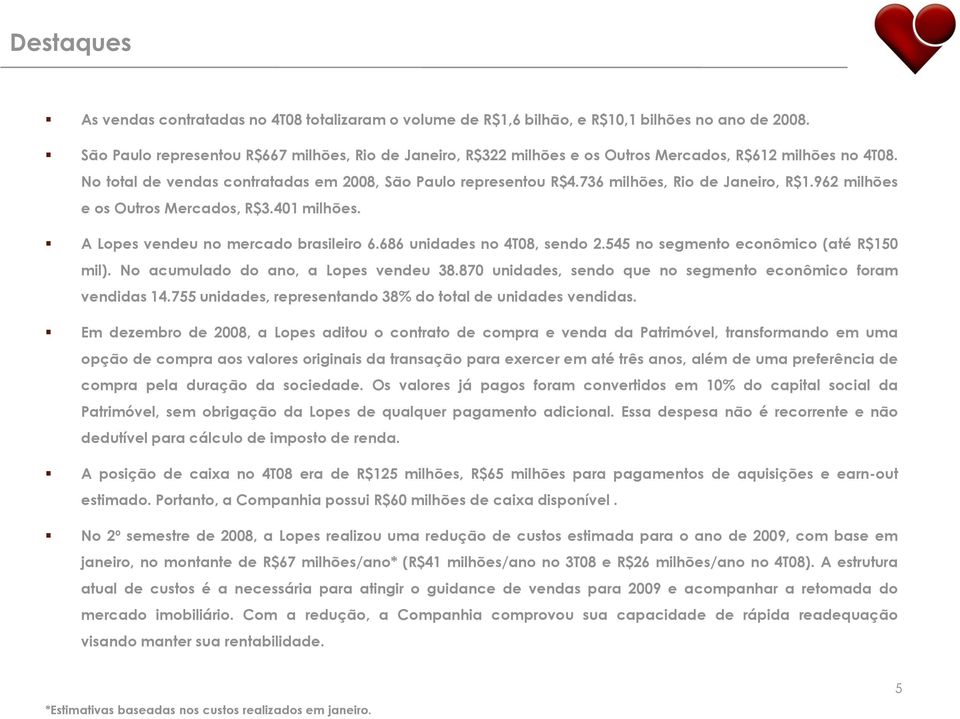 736 milhões, Rio de Janeiro, R$1.962 milhões e os Outros Mercados, R$3.401 milhões. A Lopes vendeu no mercado brasileiro 6.686 unidades no 4T08, sendo 2.545 no segmento econômico (até R$150 mil).