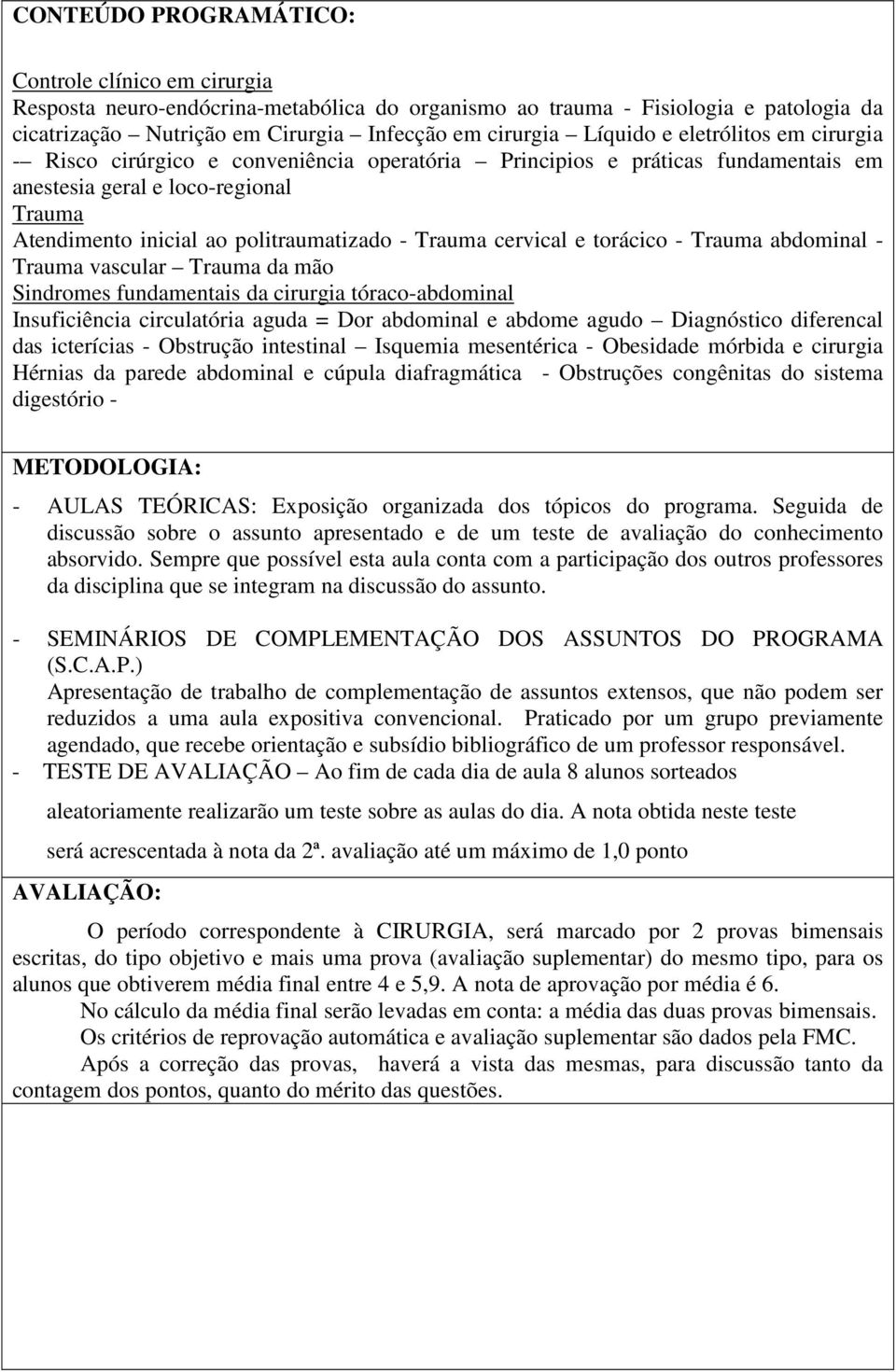 Trauma cervical e torácico - Trauma abdominal - Trauma vascular Trauma da mão Sindromes fundamentais da cirurgia tóraco-abdominal Insuficiência circulatória aguda = Dor abdominal e abdome agudo