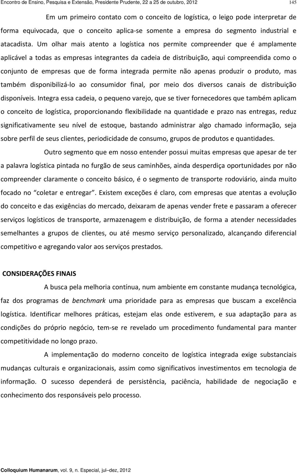 Um olhar mais atento a logística nos permite compreender que é amplamente aplicável a todas as empresas integrantes da cadeia de distribuição, aqui compreendida como o conjunto de empresas que de