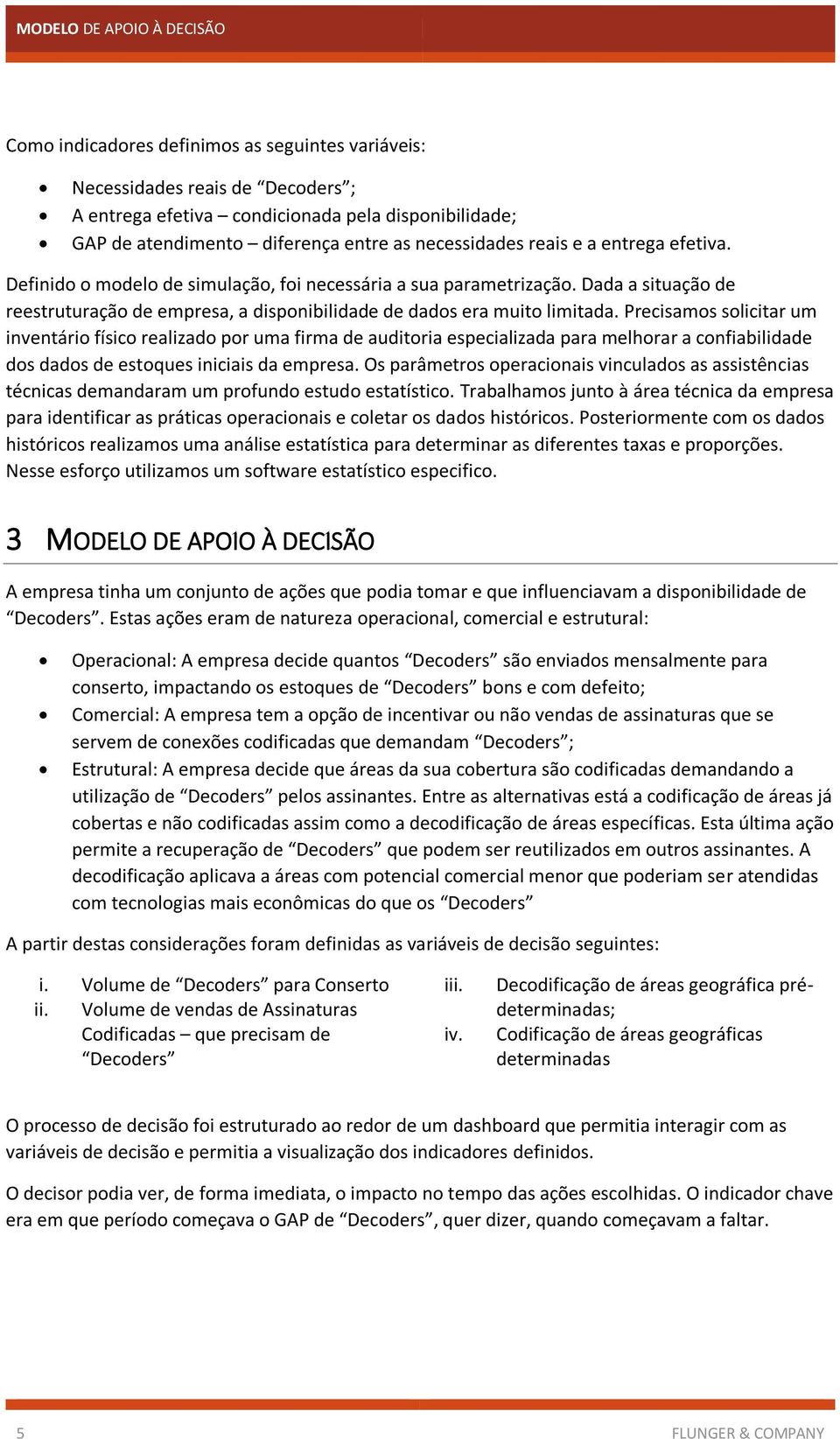 Dada a situação de reestruturação de empresa, a disponibilidade de dados era muito limitada.