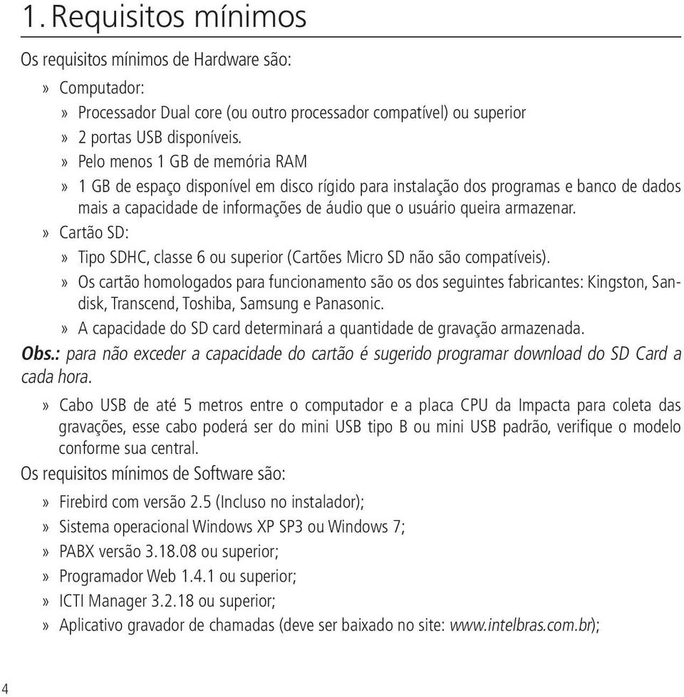 Cartão SD: Tipo SDHC, classe 6 ou superior (Cartões Micro SD não são compatíveis).