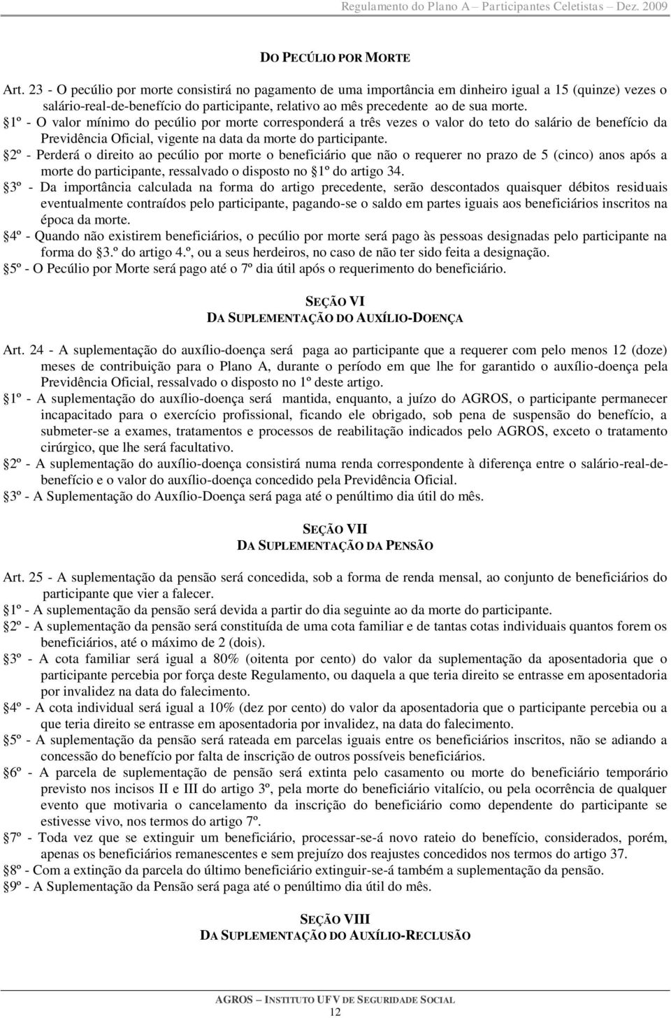 1º - O valor mínimo do pecúlio por morte corresponderá a três vezes o valor do teto do salário de benefício da Previdência Oficial, vigente na data da morte do participante.