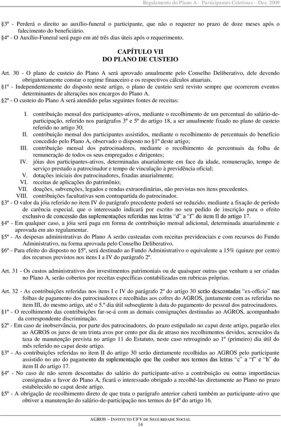 30 - O plano de custeio do Plano A será aprovado anualmente pelo Conselho Deliberativo, dele devendo obrigatoriamente constar o regime financeiro e os respectivos cálculos atuariais.