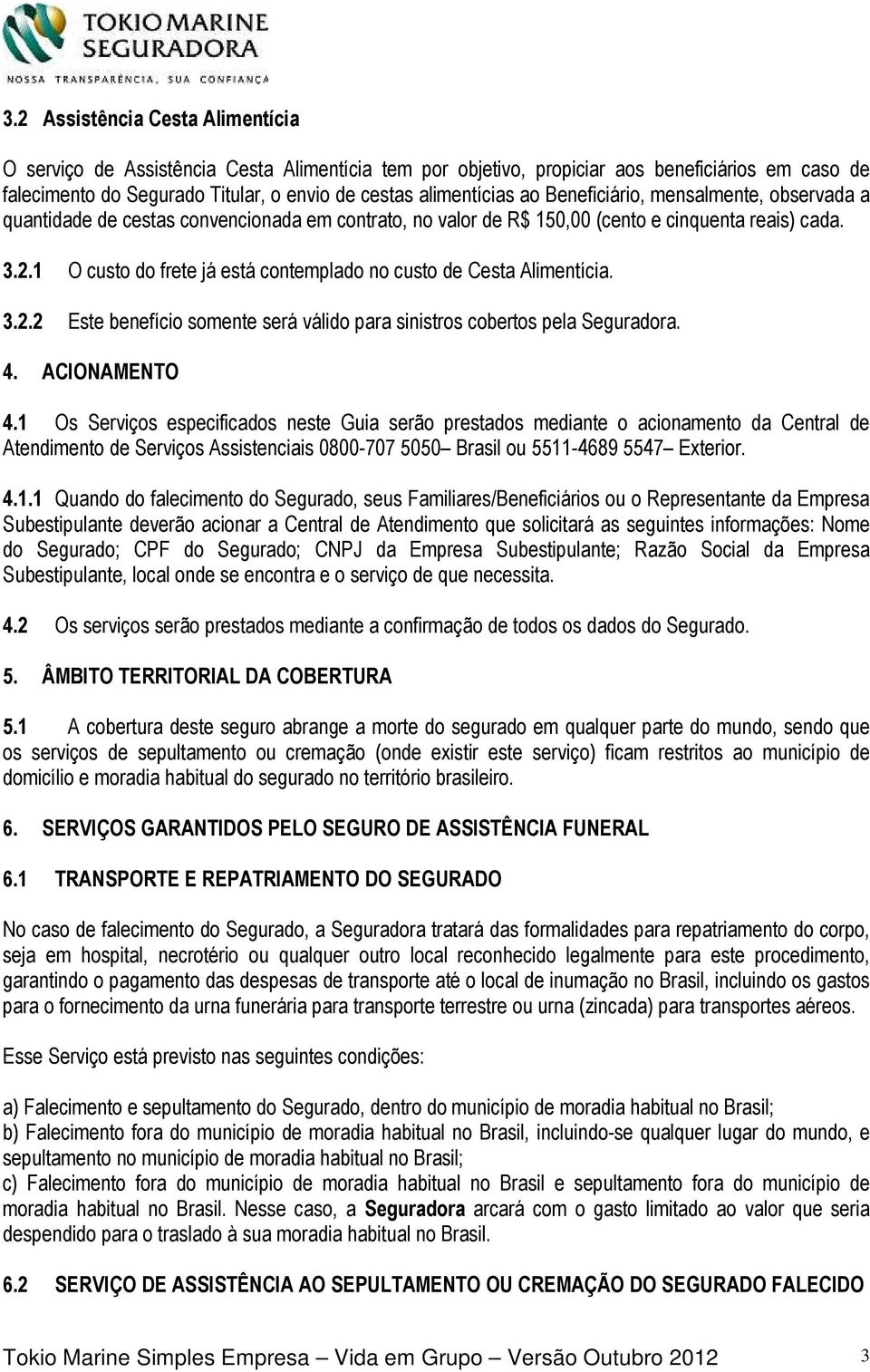 1 O custo do frete já está contemplado no custo de Cesta Alimentícia. 3.2.2 Este benefício somente será válido para sinistros cobertos pela Seguradora. 4. ACIONAMENTO 4.