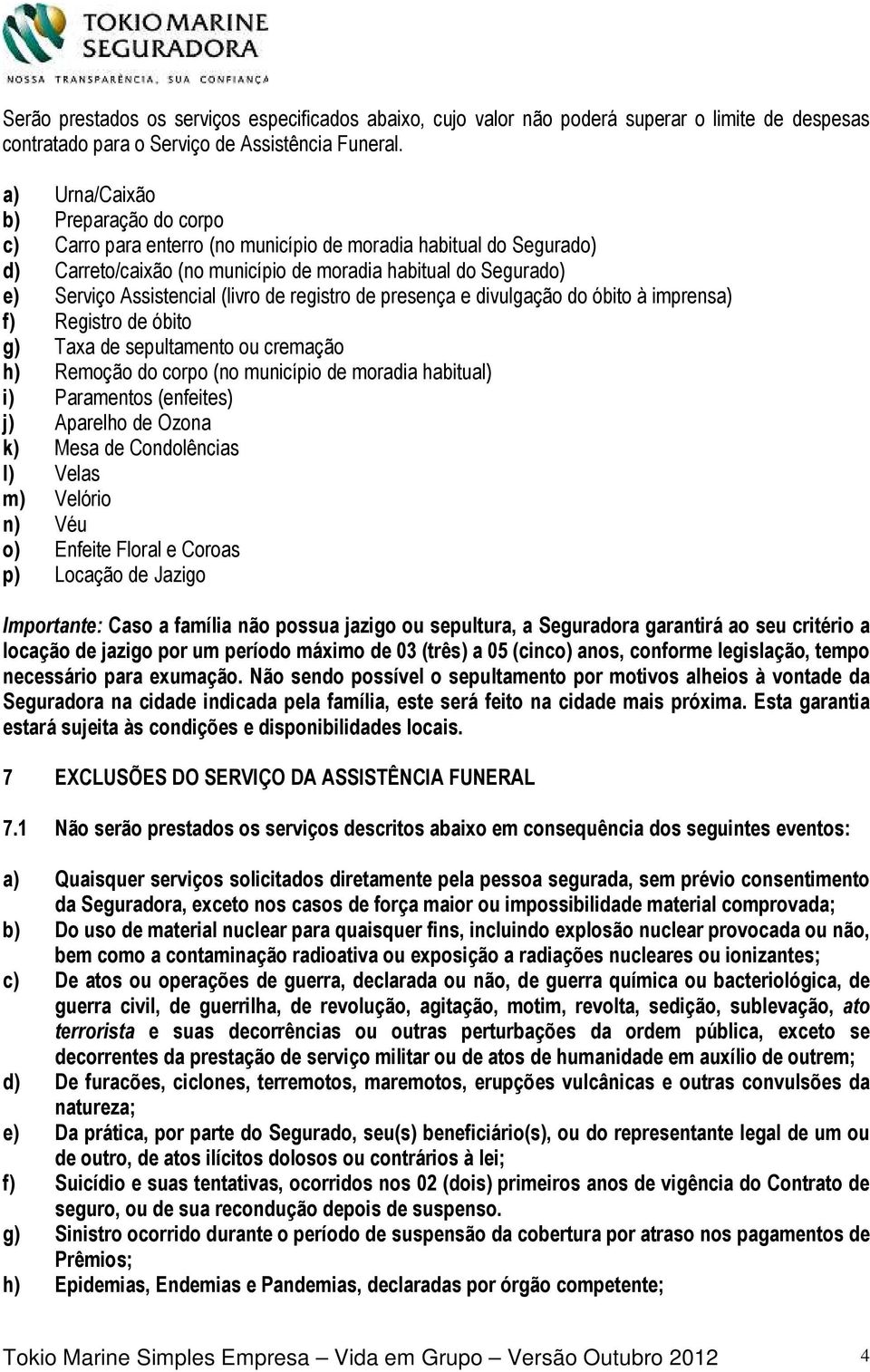 (livro de registro de presença e divulgação do óbito à imprensa) f) Registro de óbito g) Taxa de sepultamento ou cremação h) Remoção do corpo (no município de moradia habitual) i) Paramentos