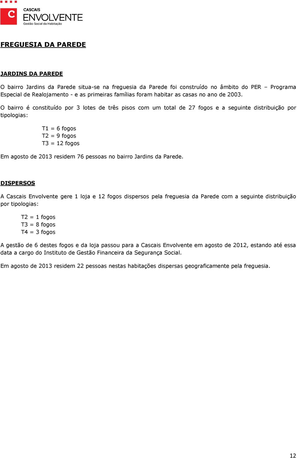 O bairro é constituído por 3 lotes de três pisos com um total de 27 fogos e a seguinte distribuição por tipologias: T1 = 6 fogos T2 = 9 fogos T3 = 12 fogos Em agosto de 2013 residem 76 pessoas no