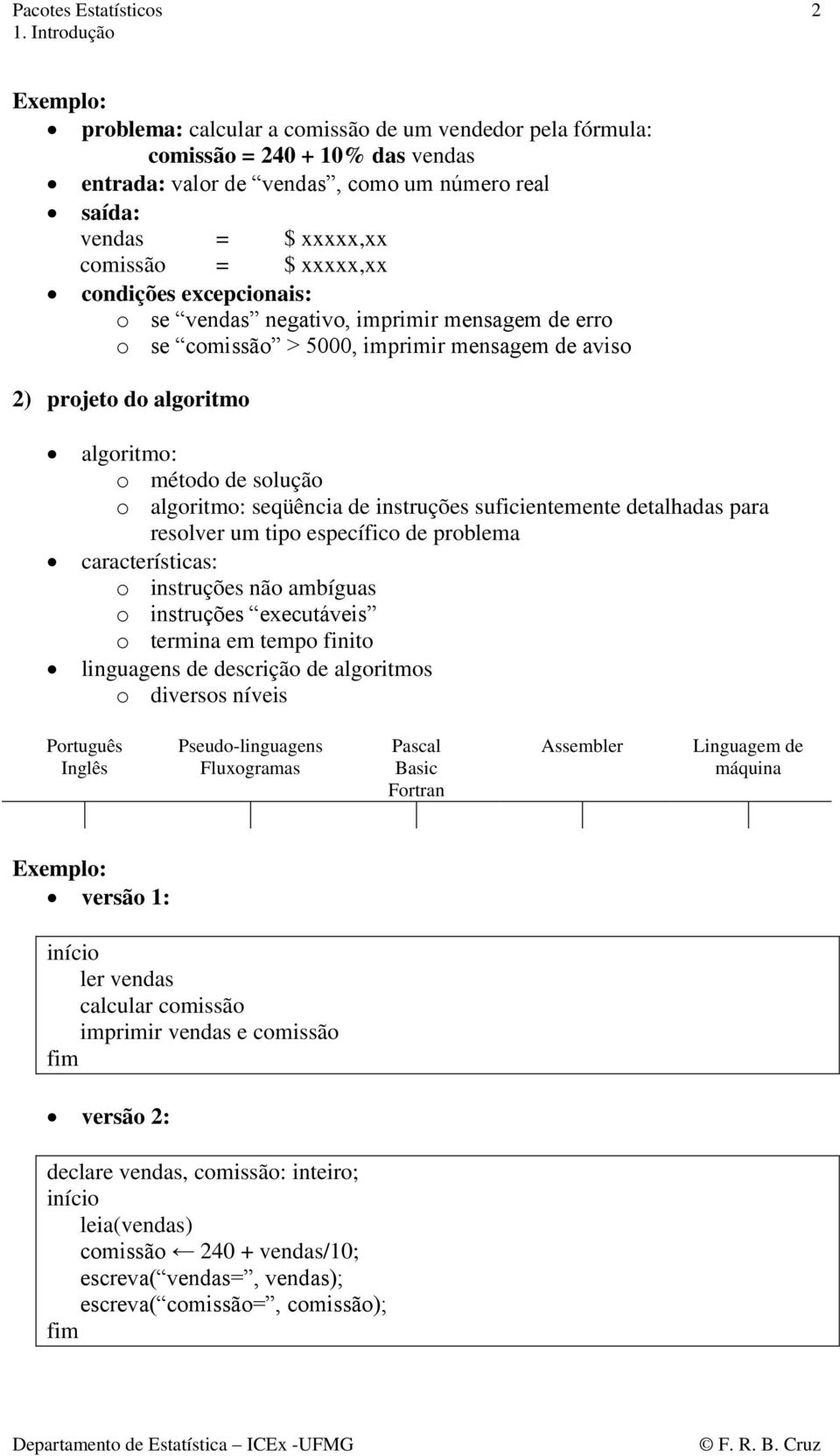 de instruções suficientemente detalhadas para resolver um tipo específico de problema características: o instruções não ambíguas o instruções executáveis o termina em tempo finito linguagens de