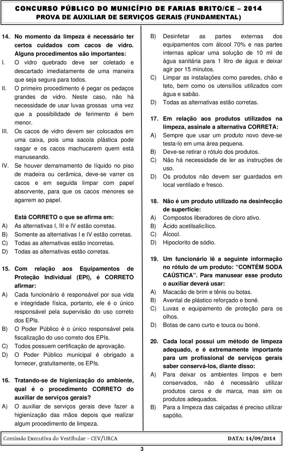 Neste caso, não há necessidade de usar luvas grossas uma vez que a possibilidade de ferimento é bem menor. III.