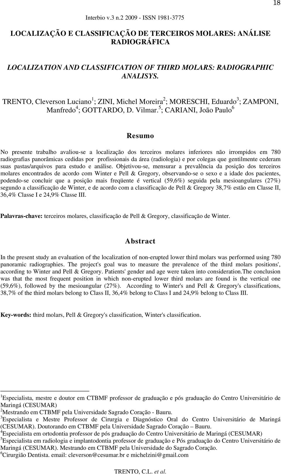 5 ; CARIANI, João Paulo 6 Resumo No presente trabalho avaliou-se a localização dos terceiros molares inferiores não irrompidos em 780 radiografias panorâmicas cedidas por profissionais da área