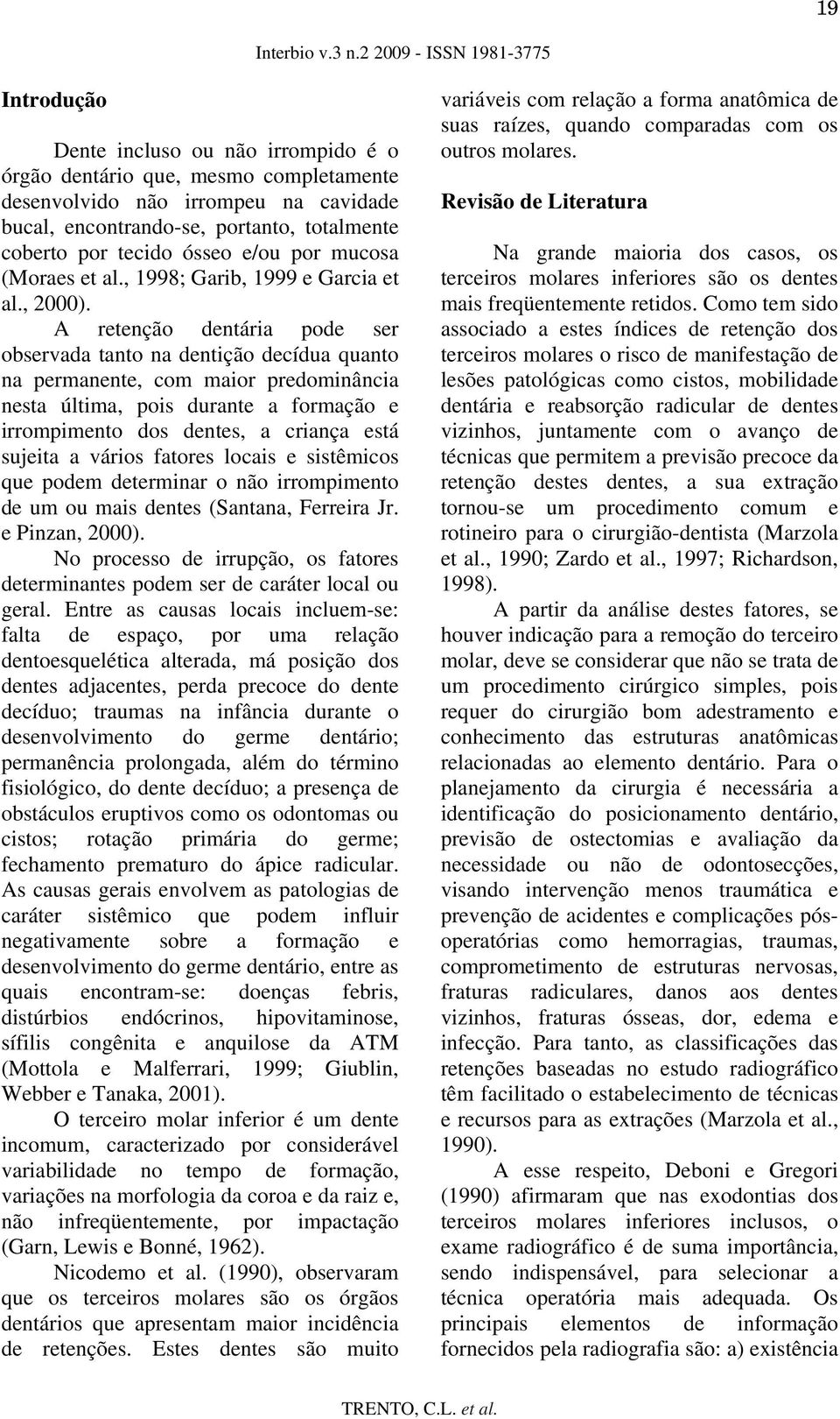 A retenção dentária pode ser observada tanto na dentição decídua quanto na permanente, com maior predominância nesta última, pois durante a formação e irrompimento dos dentes, a criança está sujeita