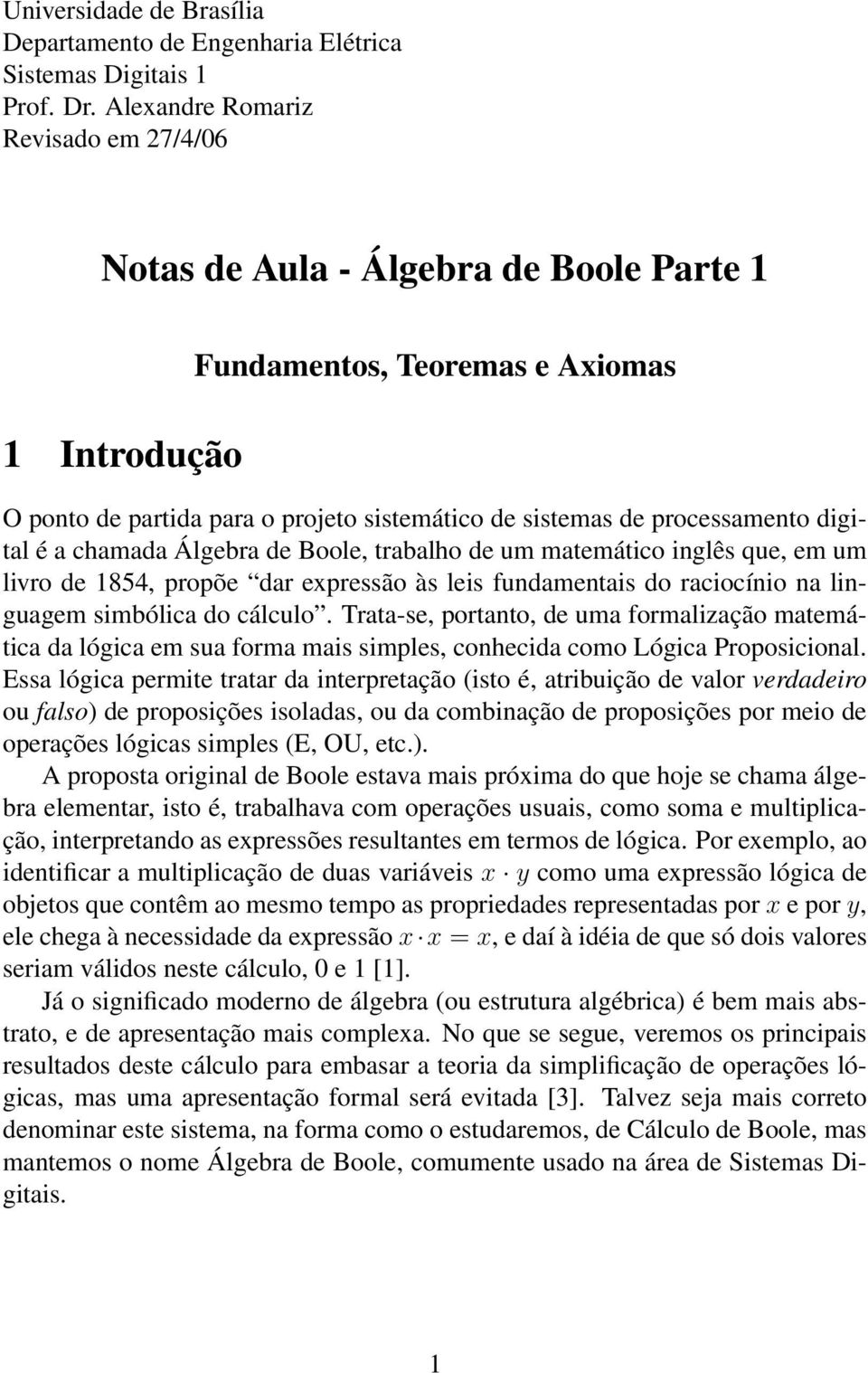 digital é a chamada Álgebra de Boole, trabalho de um matemático inglês que, em um livro de 1854, propõe dar expressão às leis fundamentais do raciocínio na linguagem simbólica do cálculo.