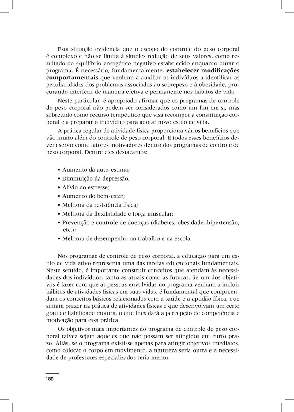 É necessário, fundamentalmente, estabelecer modificações comportamentais que venham a auxiliar os indivíduos a identificar as peculiaridades dos problemas associados ao sobrepeso e à obesidade,