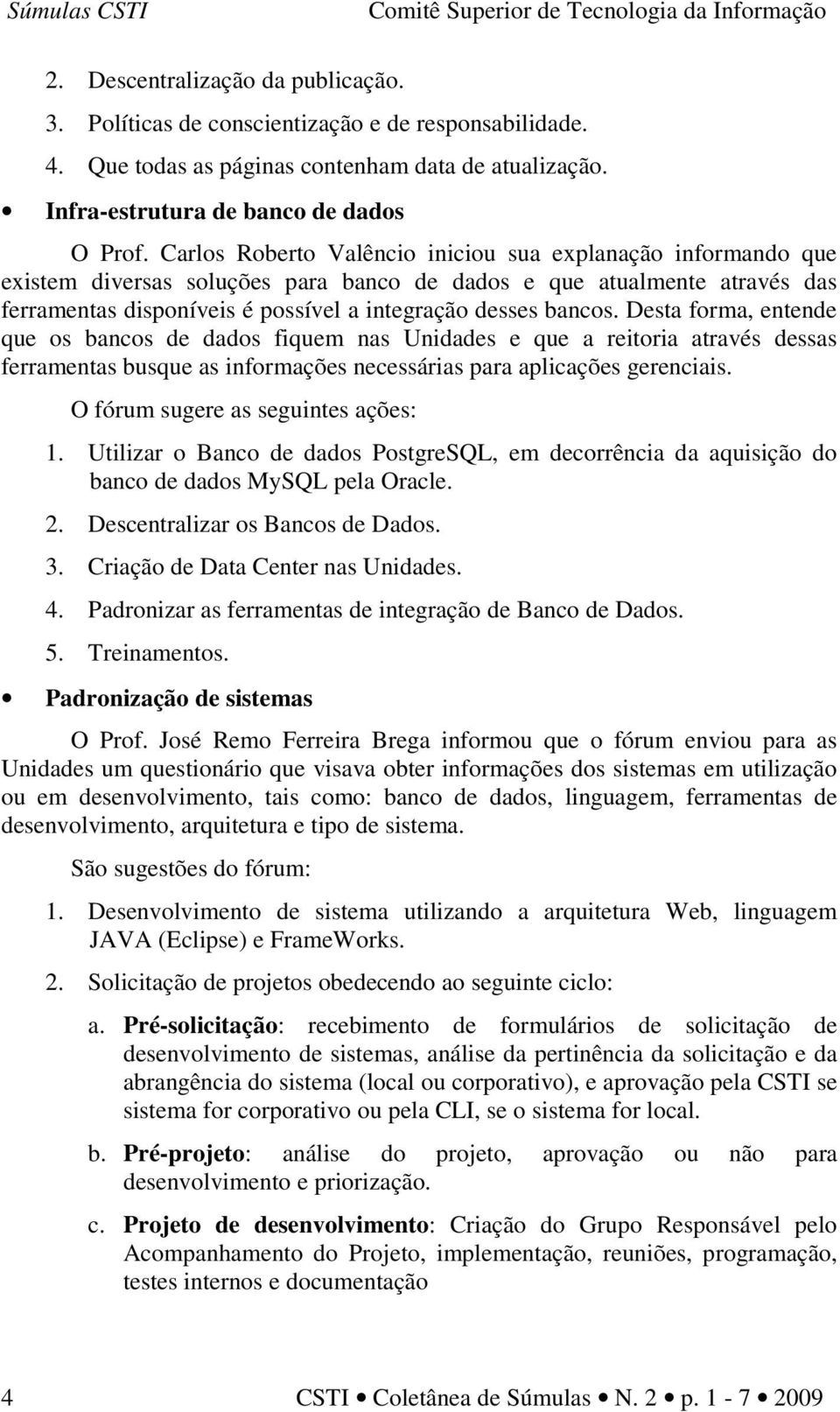 Desta forma, entende que os bancos de dados fiquem nas Unidades e que a reitoria através dessas ferramentas busque as informações necessárias para aplicações gerenciais.