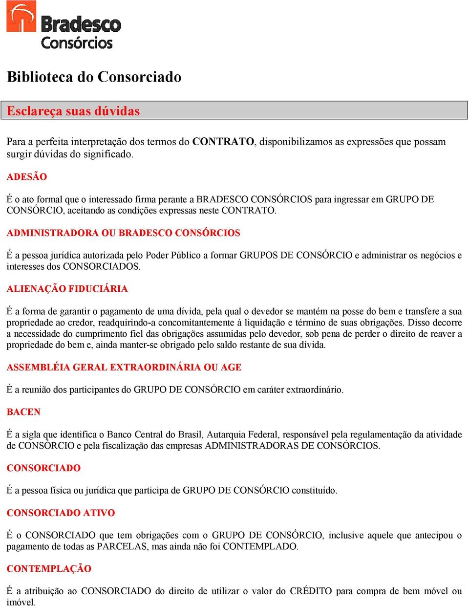 ADMINISTRADORA OU BRADESCO CONSÓRCIOS É a pessoa jurídica autorizada pelo Poder Público a formar GRUPOS DE CONSÓRCIO e administrar os negócios e interesses dos CONSORCIADOS.