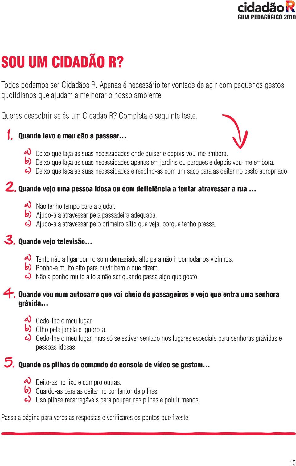 Deixo que faça as suas necessidades apenas em jardins ou parques e depois vou-me embora. Deixo que faça as suas necessidades e recolho-as com um saco para as deitar no cesto apropriado.