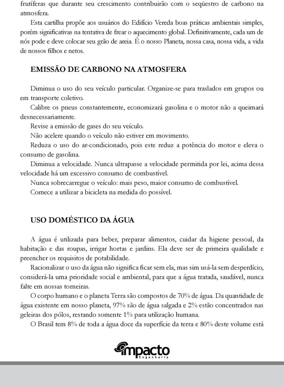 Definitivamente, cada um de nós pode e deve colocar seu grão de areia. É o nosso Planeta, nossa casa, nossa vida, a vida de nossos filhos e netos.