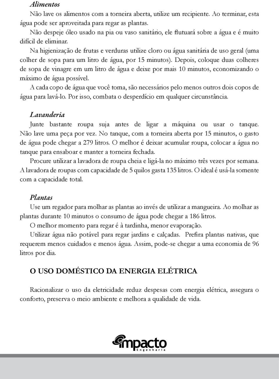 Na higienização de frutas e verduras utilize cloro ou água sanitária de uso geral (uma colher de sopa para um litro de água, por 15 minutos).