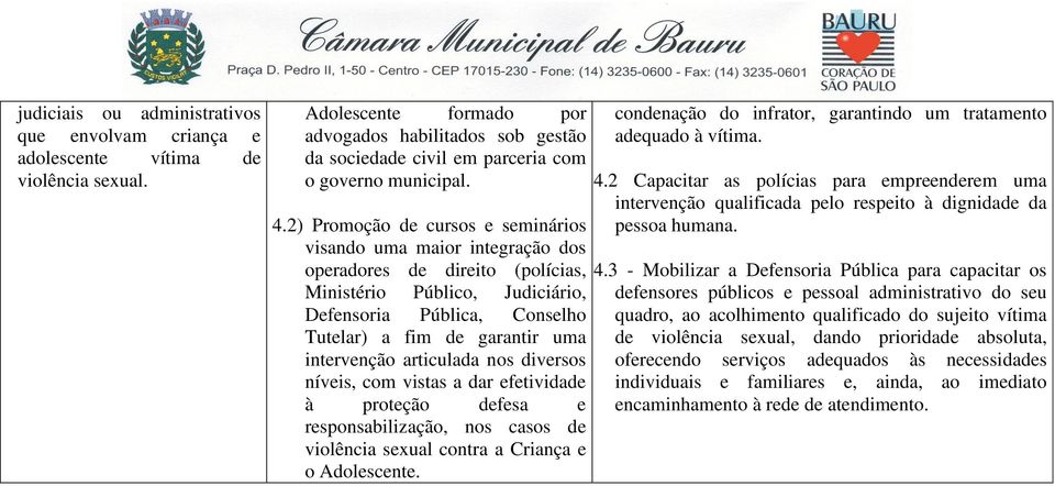 2) Promoção de cursos e seminários visando uma maior integração dos operadores de direito (polícias, Ministério Público, Judiciário, Defensoria Pública, Conselho Tutelar) a fim de garantir uma