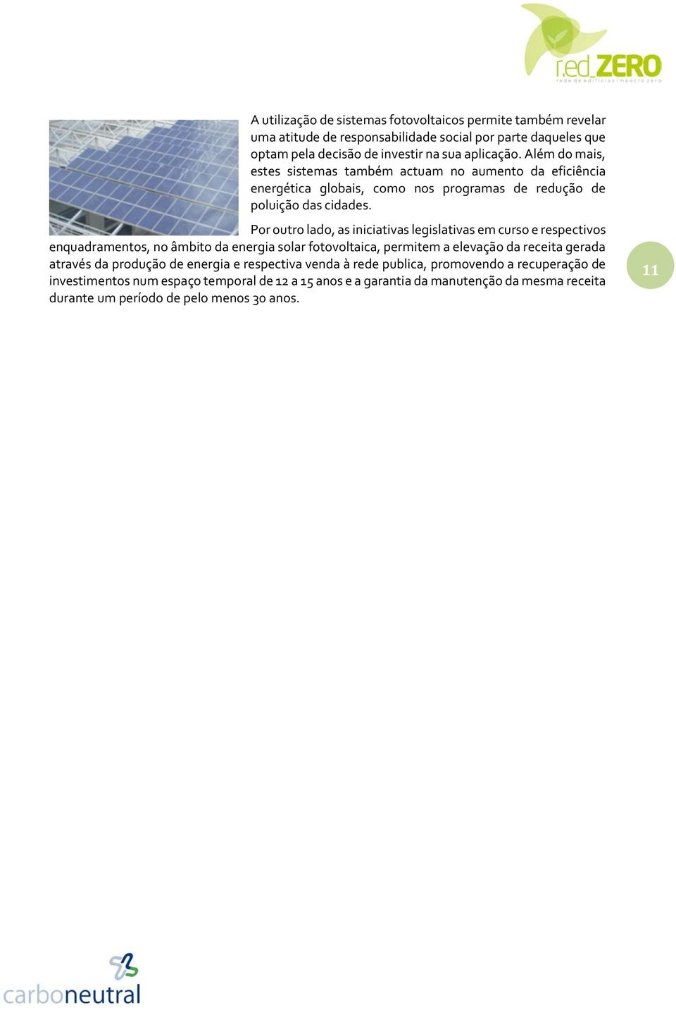 Por outro lado, as iniciativas legislativas em curso e respectivos enquadramentos, no âmbito da energia solar fotovoltaica, permitem a elevação da receita gerada através da