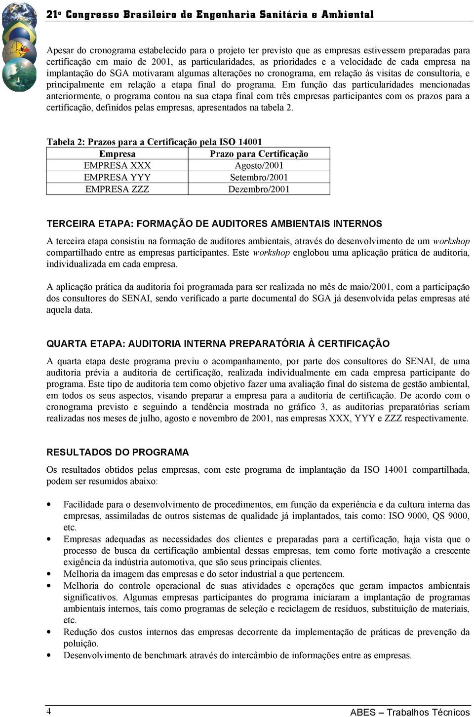 Em função das particularidades mencionadas anteriormente, o programa contou na sua etapa final com três empresas participantes com os prazos para a certificação, definidos pelas empresas,