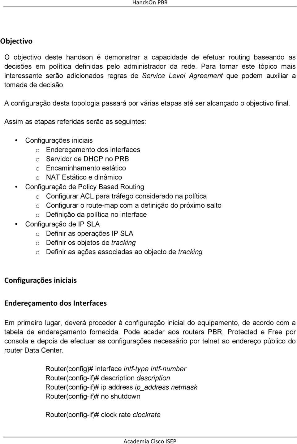 A configuração desta topologia passará por várias etapas até ser alcançado o objectivo final.