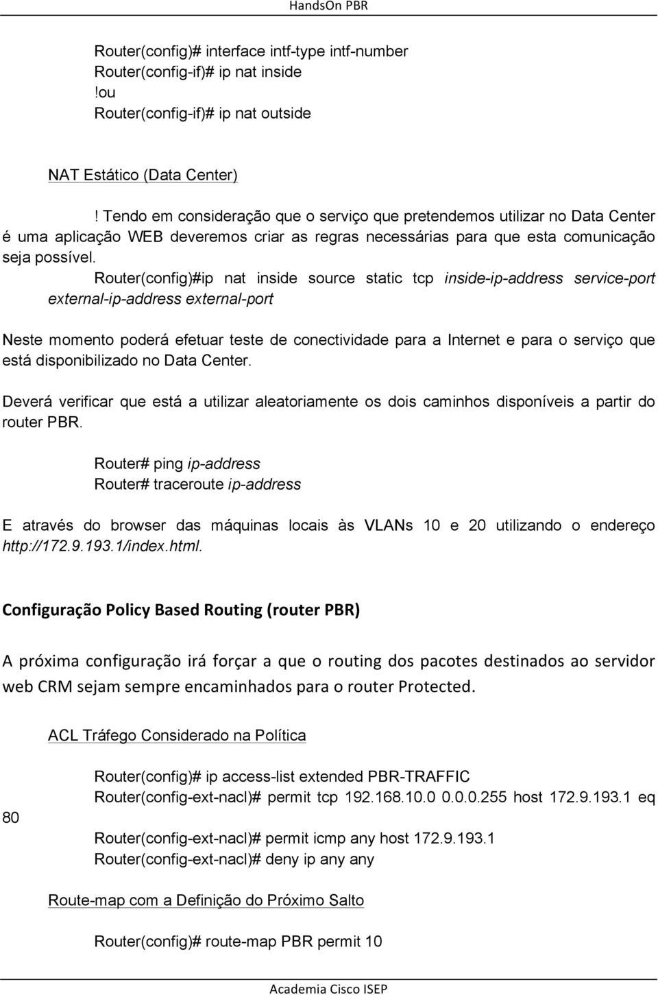 Router(config)#ip nat inside source static tcp inside-ip-address service-port external-ip-address external-port Neste momento poderá efetuar teste de conectividade para a Internet e para o serviço