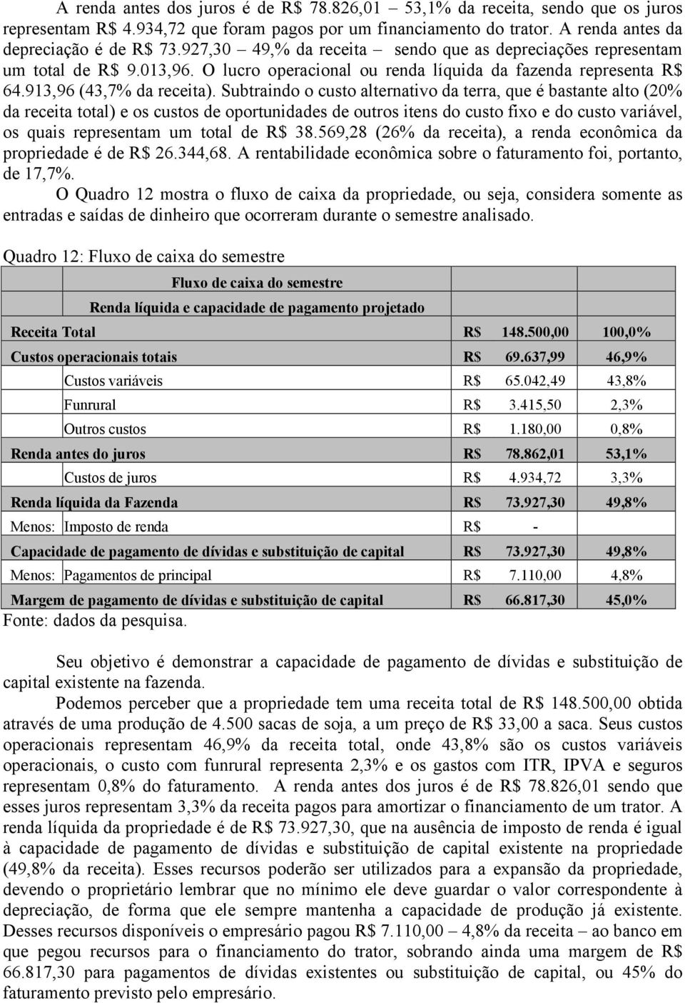 Subtraindo o custo alternativo da terra, que é bastante alto (20% da receita total) e os custos de oportunidades de outros itens do custo fixo e do custo variável, os quais representam um total de R$