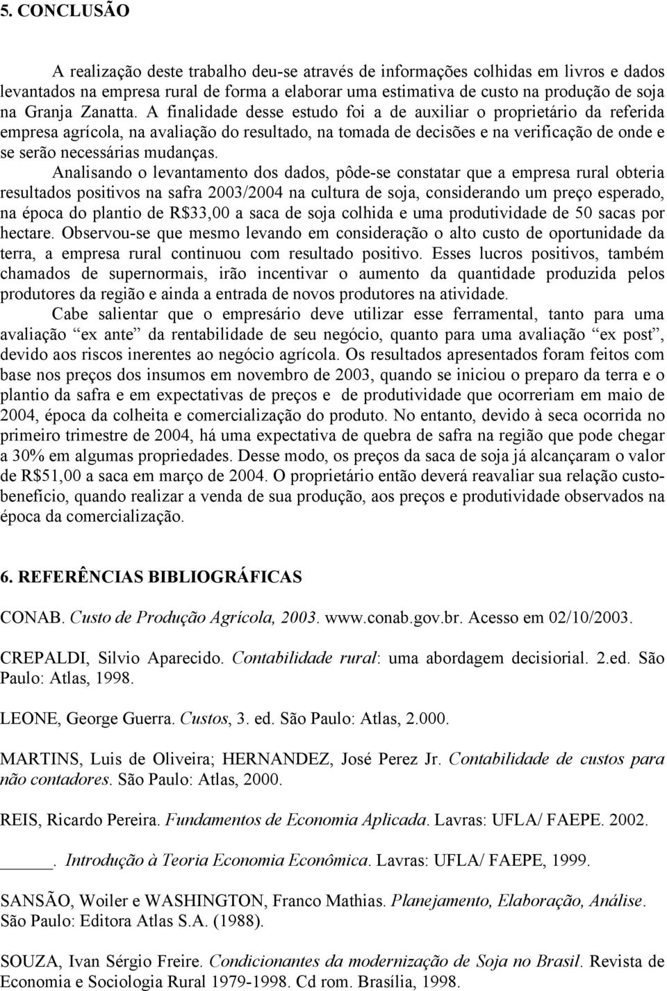 A finalidade desse estudo foi a de auxiliar o proprietário da referida empresa agrícola, na avaliação do resultado, na tomada de decisões e na verificação de onde e se serão necessárias mudanças.