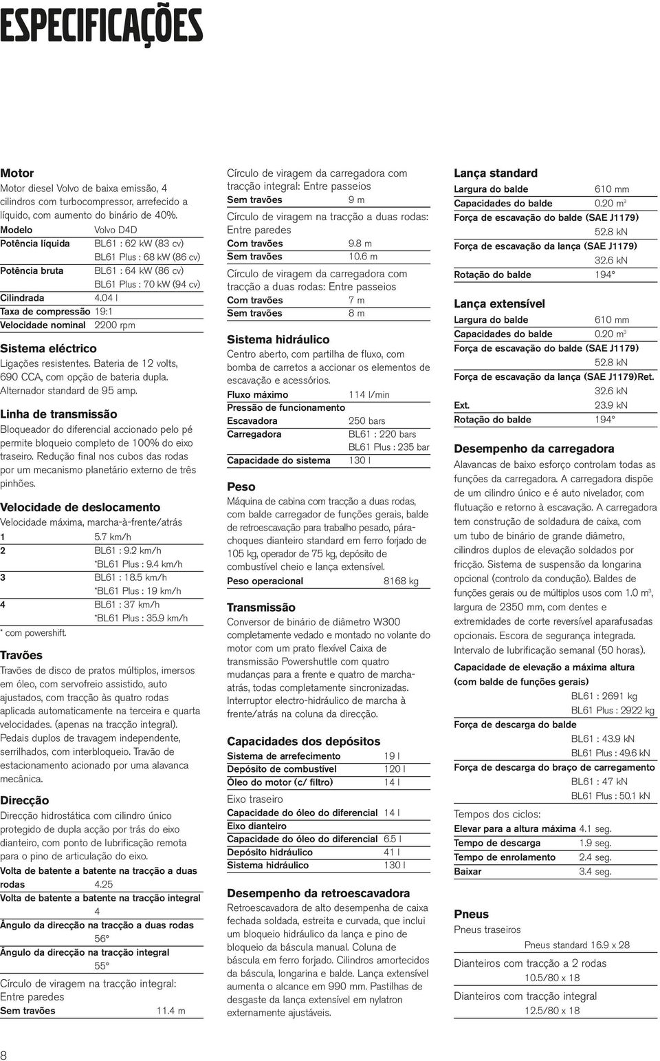 04 l Taxa de compressão 19:1 Velocidade nominal 2200 rpm Sistema eléctrico Ligações resistentes. Bateria de 12 volts, 690 CCA, com opção de bateria dupla. Alternador standard de 95 amp.