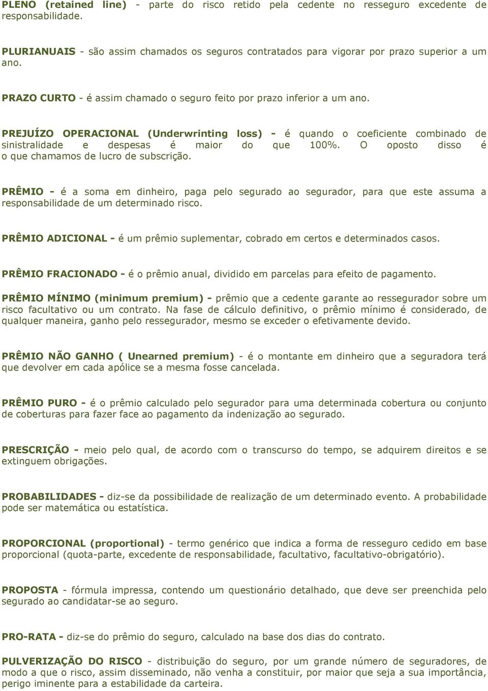 O oposto disso é o que chamamos de lucro de subscrição. PRÊMIO - é a soma em dinheiro, paga pelo segurado ao segurador, para que este assuma a responsabilidade de um determinado risco.