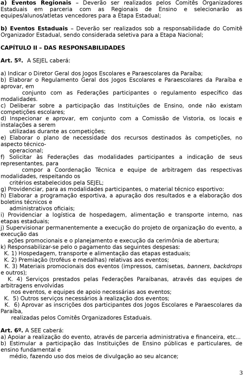 A SEJEL caberá: a) Indicar o Diretor Geral dos Jogos Escolares e Paraescolares da Paraíba; b) Elaborar o Regulamento Geral dos Jogos Escolares e Paraescolares da Paraíba e aprovar, em conjunto com as