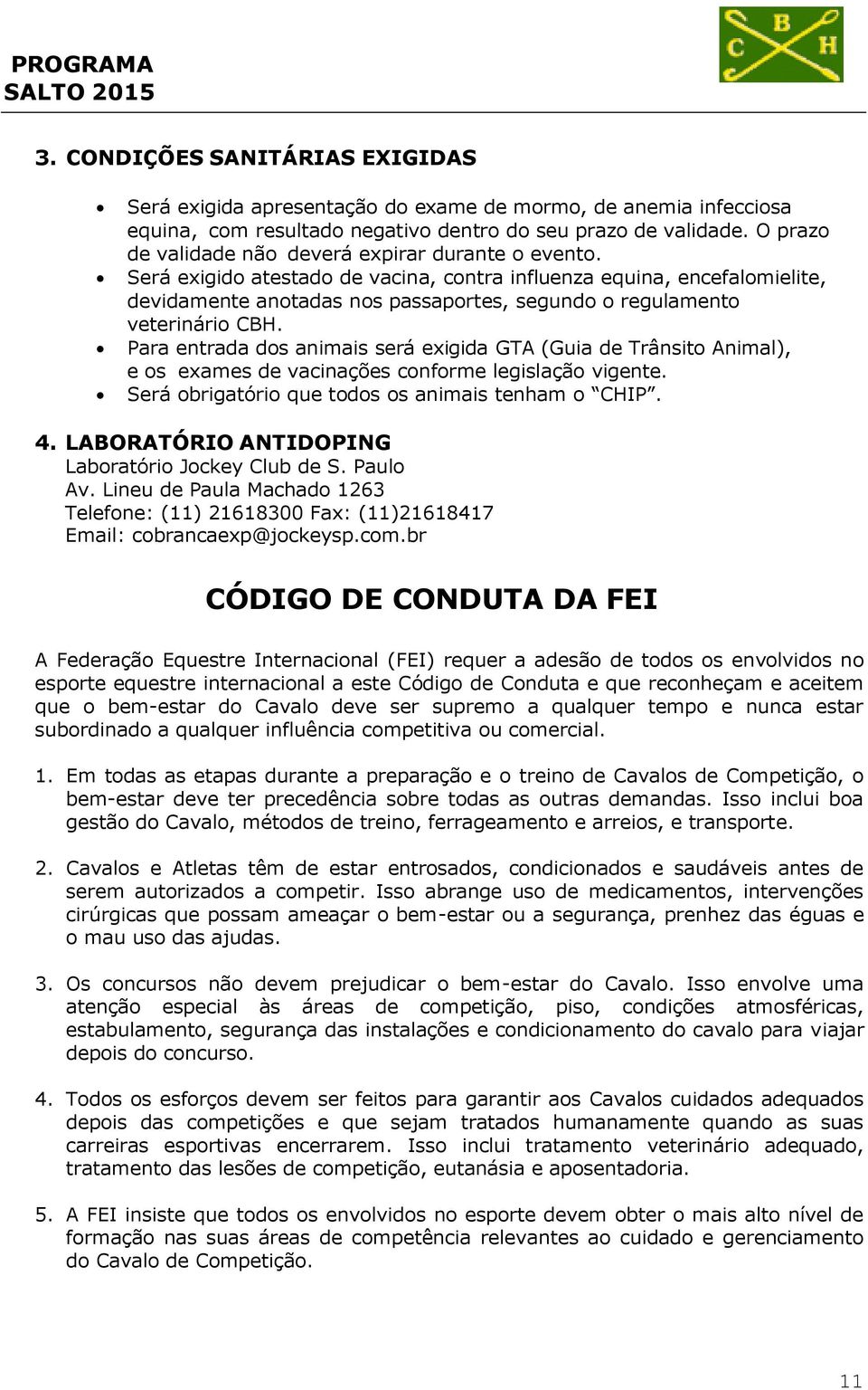 Será exigido atestado de vacina, contra influenza equina, encefalomielite, devidamente anotadas nos passaportes, segundo o regulamento veterinário CBH.