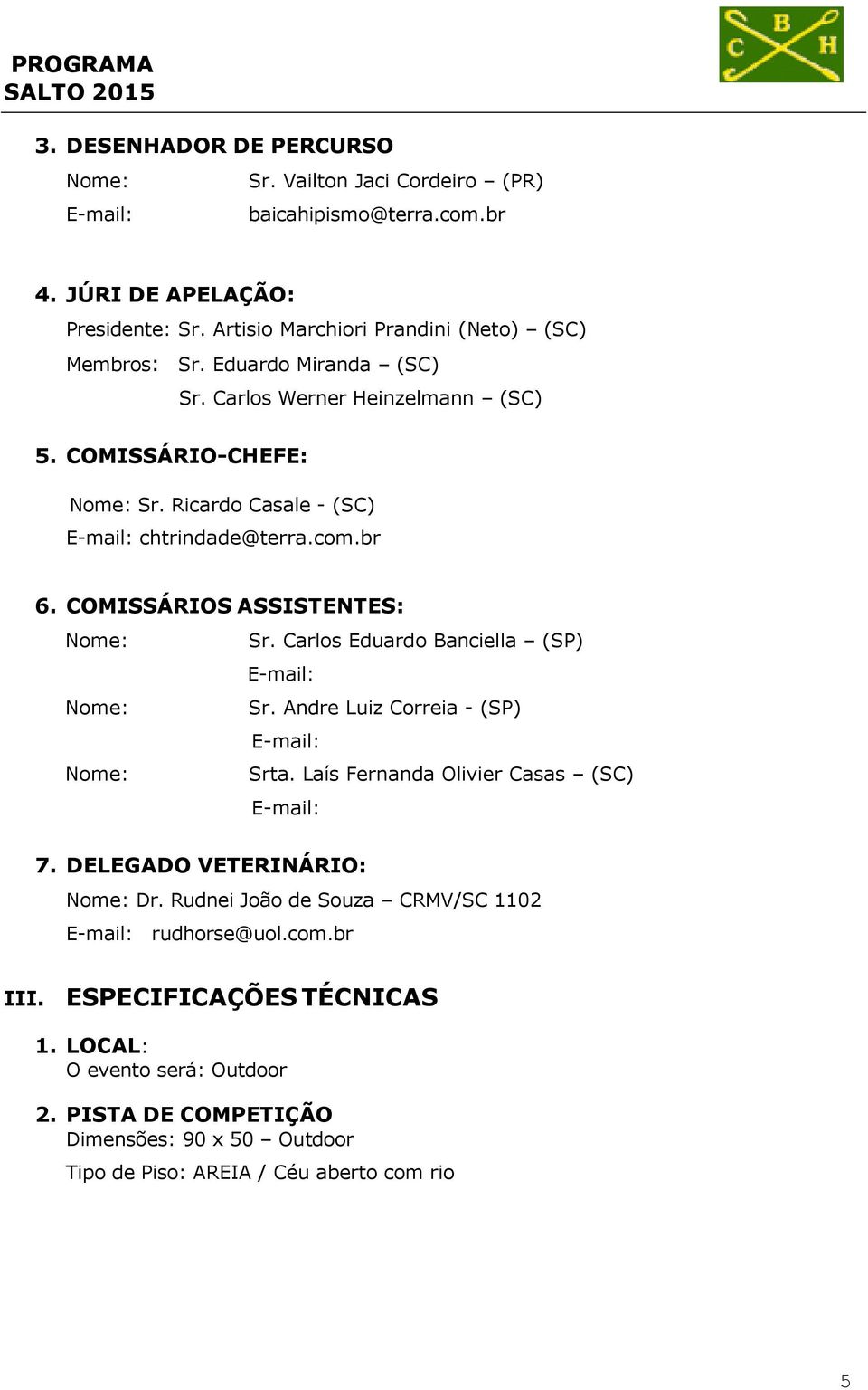 Carlos Eduardo Banciella (SP) E-mail: Sr. Andre Luiz Correia - (SP) E-mail: Srta. Laís Fernanda Olivier Casas (SC) E-mail: 7. DELEGADO VETERINÁRIO: Dr.