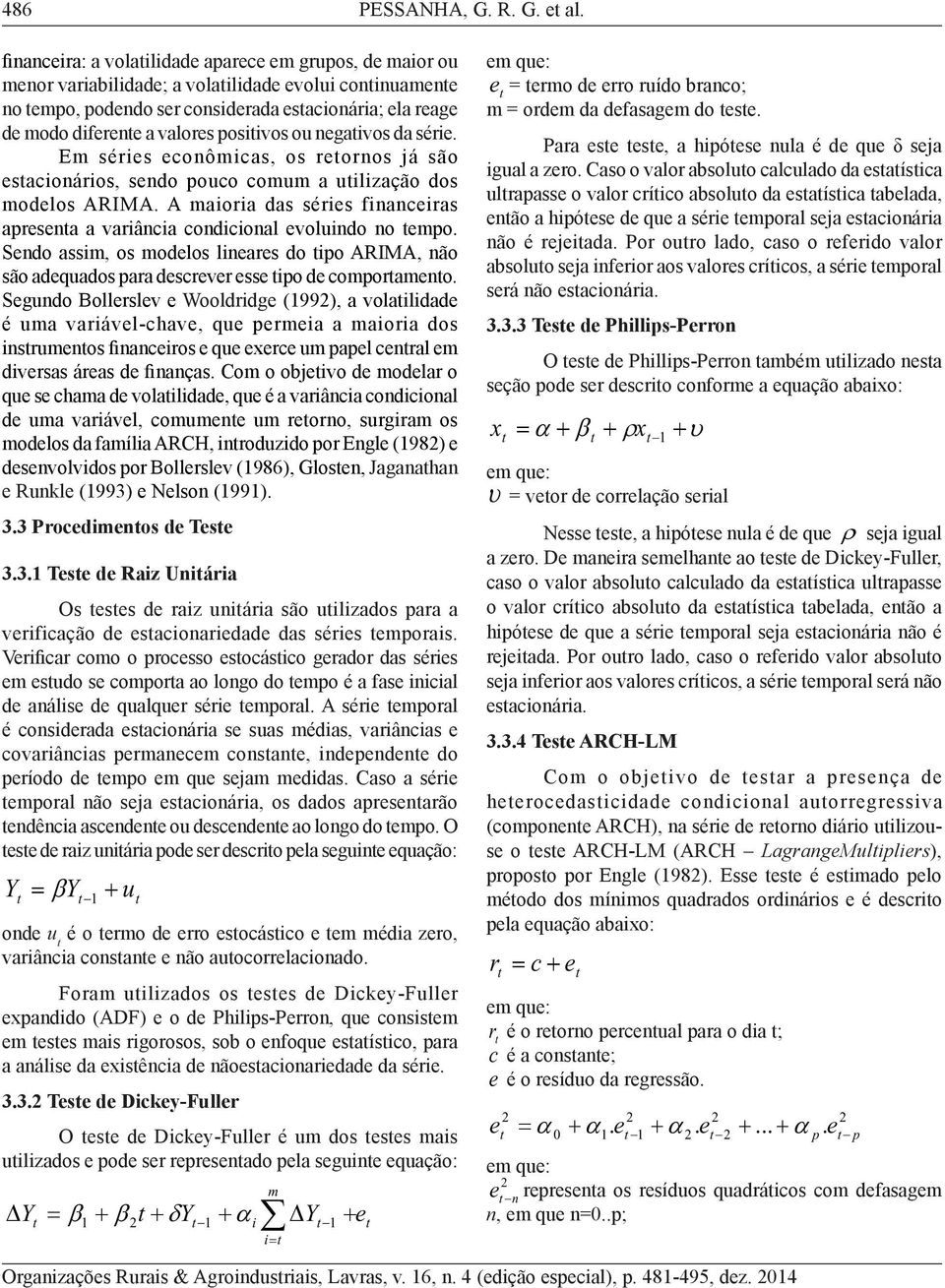 posiivos ou negaivos da série. Em séries econômicas, os reornos já são esacionários, sendo pouco comum a uilização dos modelos ARIMA.