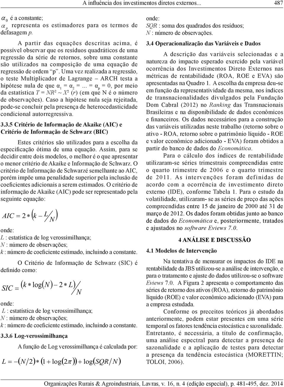 ordem p. Uma vez realizada a regressão, o ese Muliplicador de Lagrange ARCH esa a hipóese nula de que α 1 = α 2 =.