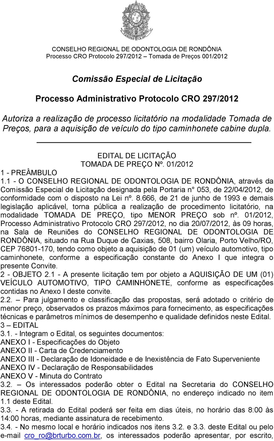 1 - O CONSELHO REGIONAL DE ODONTOLOGIA DE RONDÔNIA, através da Comissão Especial de Licitação designada pela Portaria n 053, de 22/04/2012, de conformidade com o disposto na Lei nº. 8.