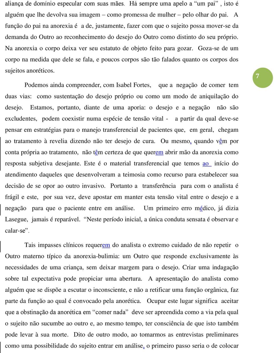 Na anorexia o corpo deixa ver seu estatuto de objeto feito para gozar. Goza-se de um corpo na medida que dele se fala, e poucos corpos são tão falados quanto os corpos dos sujeitos anoréticos.