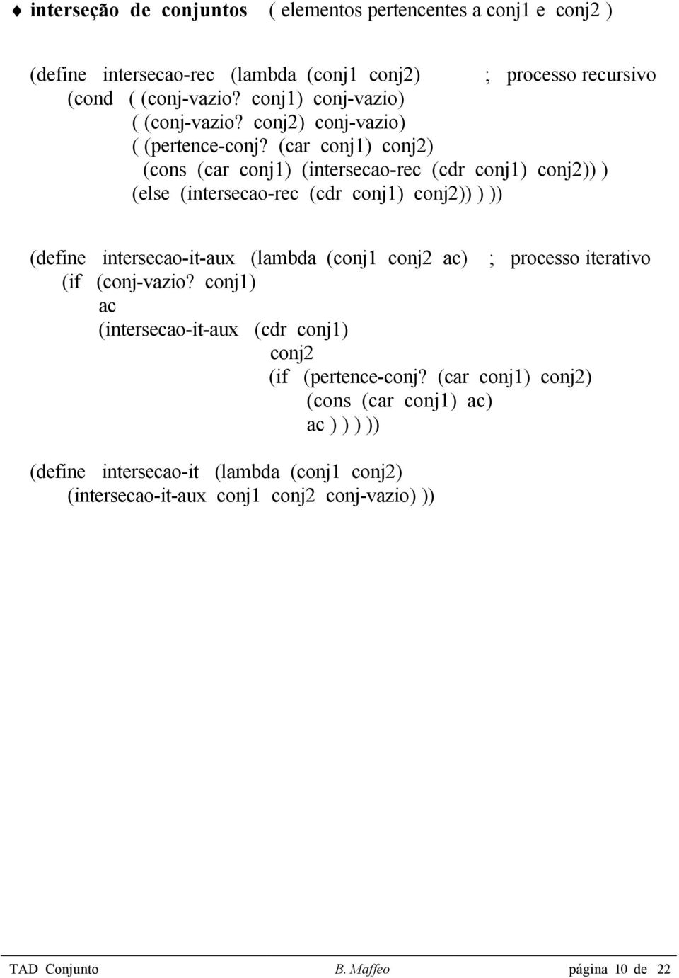 (car conj1) conj2) (cons (car conj1) (intersecao-rec (cdr conj1) conj2)) ) (else (intersecao-rec (cdr conj1) conj2)) ) )) (define intersecao-it-aux (lambda (conj1 conj2