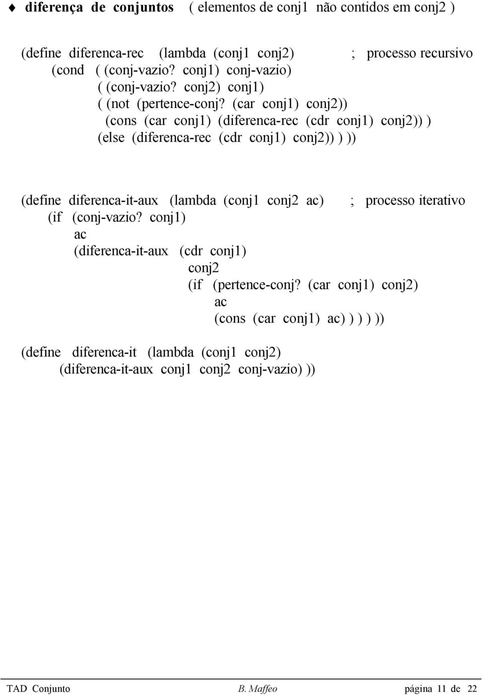 (car conj1) conj2)) (cons (car conj1) (diferenca-rec (cdr conj1) conj2)) ) (else (diferenca-rec (cdr conj1) conj2)) ) )) (define diferenca-it-aux (lambda (conj1 conj2