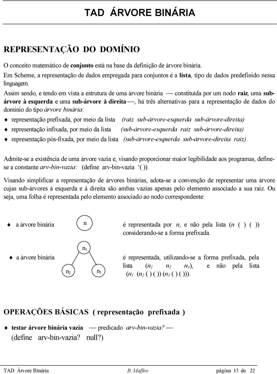 Assim sendo, e tendo em vista a estrutura de uma árvore binária constituída por um nodo raiz, uma subárvore à esquerda e uma sub-árvore à direita, há três alternativas para a representação de dados