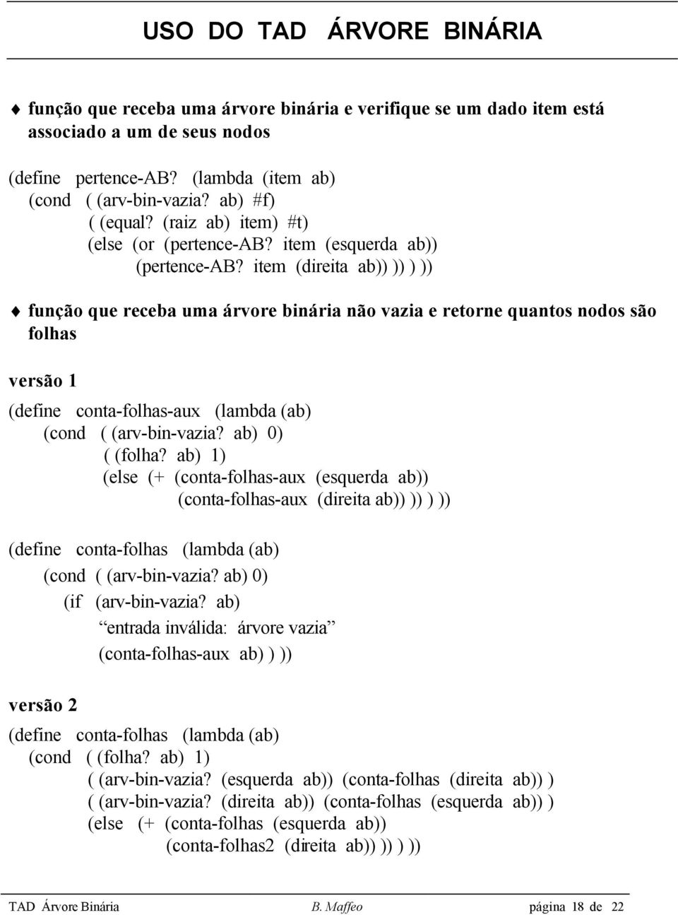 item (direita ab)) )) ) )) função que receba uma árvore binária não vazia e retorne quantos nodos são folhas versão 1 (define conta-folhas-aux (lambda (ab) (cond ( (arv-bin-vazia? ab) 0) ( (folha?