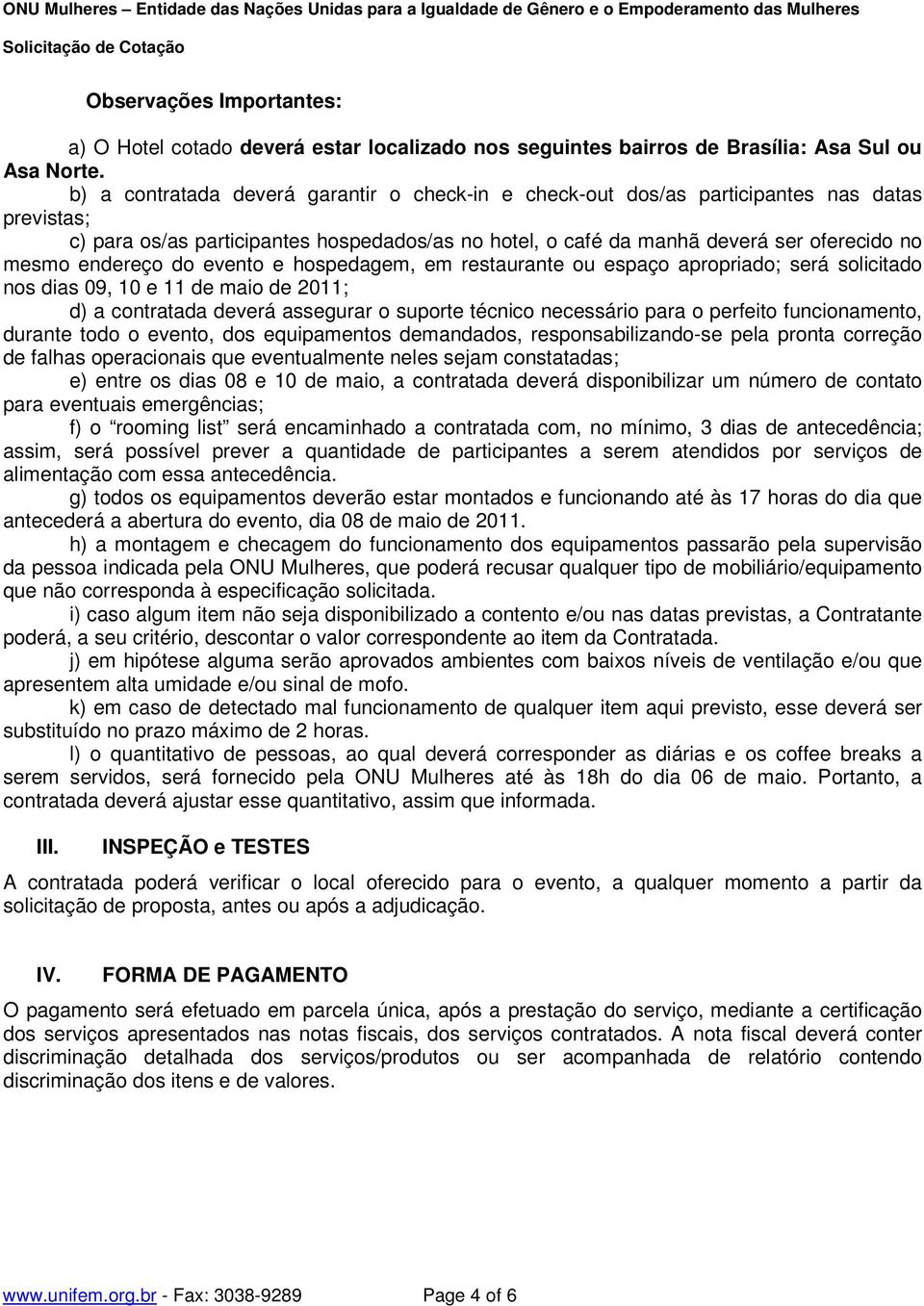 endereço do evento e hospedagem, em restaurante ou espaço apropriado; será solicitado nos dias 09, 10 e 11 de maio de 2011; d) a contratada deverá assegurar o suporte técnico necessário para o