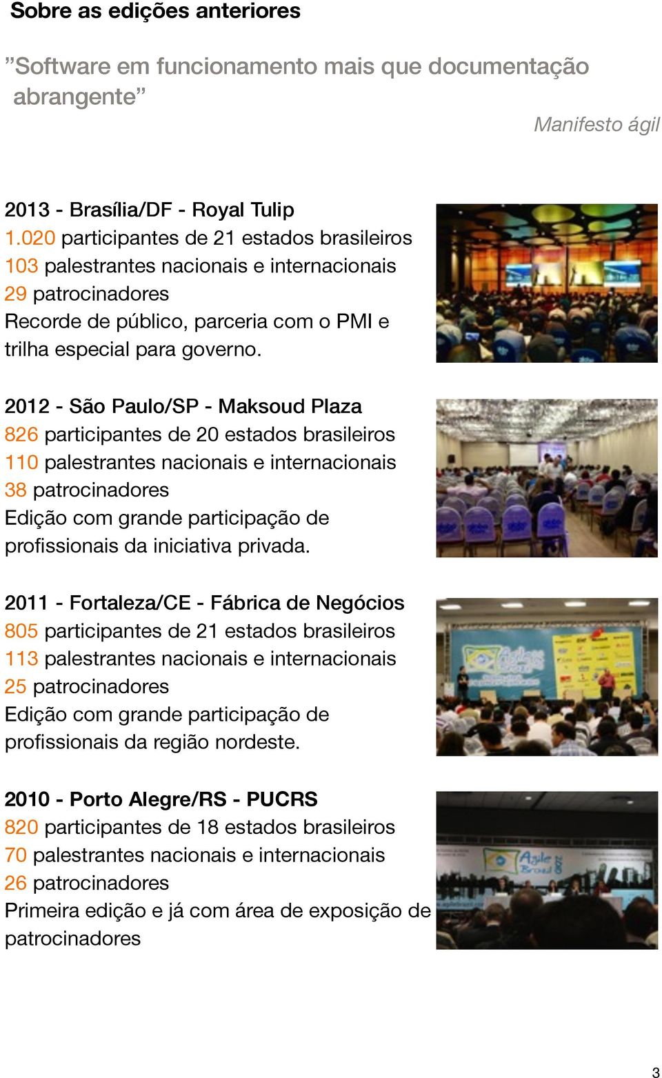 2012 - São Paulo/SP - Maksoud Plaza 826 participantes de 20 estados brasileiros 110 palestrantes nacionais e internacionais 38 patrocinadores Edição com grande participação de profissionais da