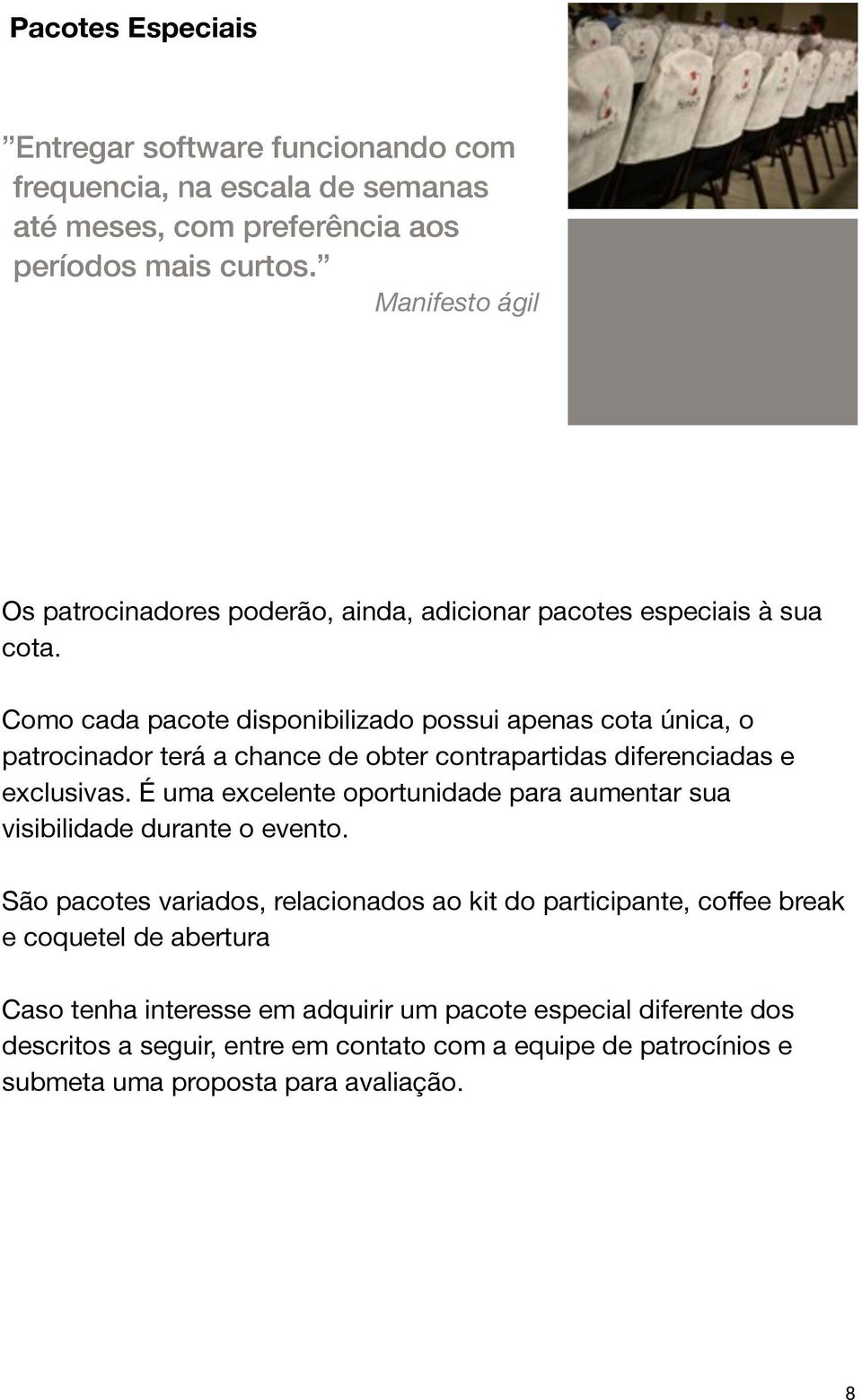 Como cada pacote disponibilizado possui apenas cota única, o patrocinador terá a chance de obter contrapartidas diferenciadas e exclusivas.